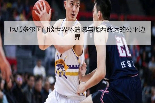 厄瓜多尔国门谈世界杯遗憾与梅西命运的公平边界